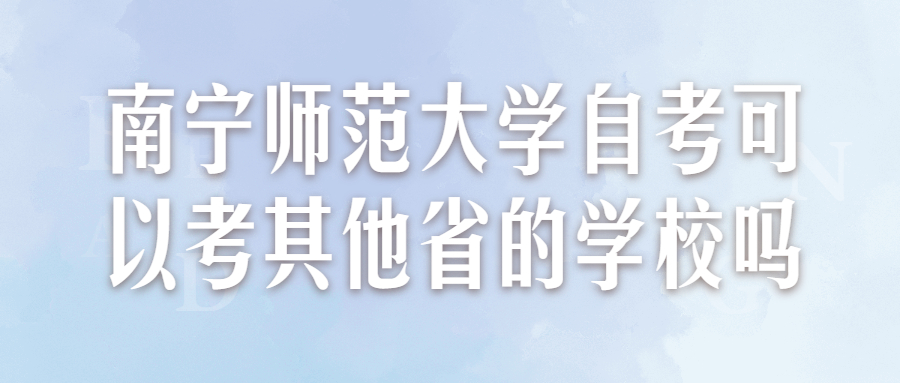 南宁师范大学自考可以考其他省的学校吗