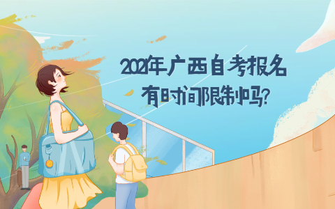 2021年广西自考报名有时间限制吗?