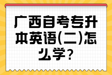 广西自考专升本英语(二)怎么学?