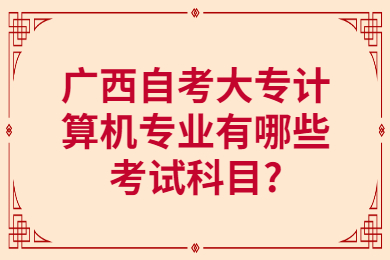 广西自考大专计算机专业有哪些考试科目?