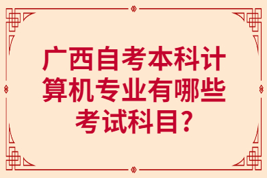 广西自考本科计算机专业有哪些考试科目?