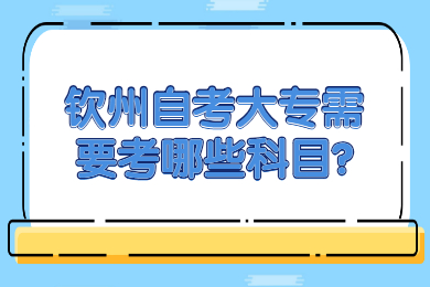 钦州自考大专需要考哪些科目?