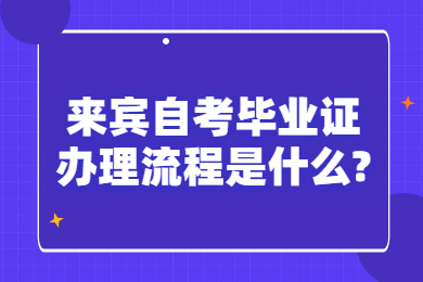 来宾自考毕业证办理流程是什么?