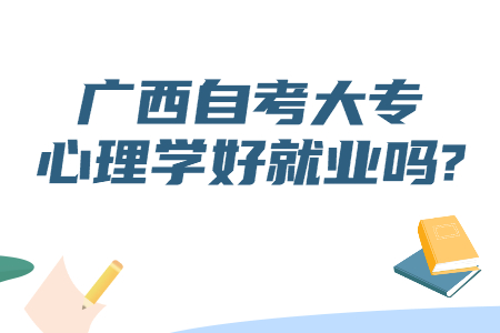 广西自考大专心理学好就业吗?