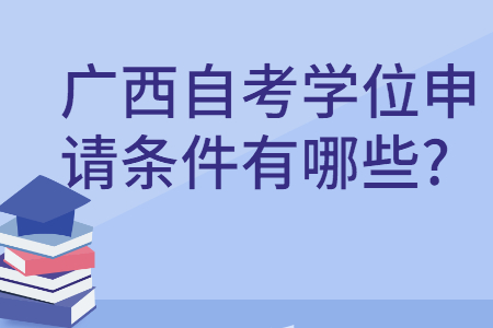 广西自考学位申请条件有哪些?