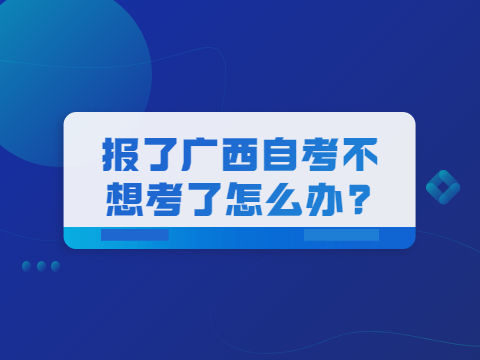 报了广西自考不想考了怎么办?